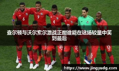 查尔顿与沃尔索尔激战正酣谁能在这场较量中笑到最后