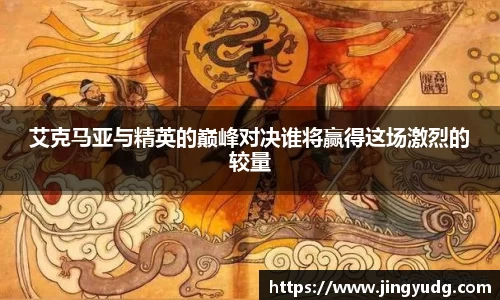 艾克马亚与精英的巅峰对决谁将赢得这场激烈的较量