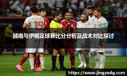 越南与伊朗足球赛比分分析及战术对比探讨